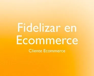 Fidelizar en Ecommerce